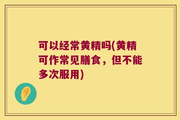 可以经常黄精吗(黄精可作常见膳食,但不能多次服用) 可以经常黄精吗(黄精可作常见膳食,但不能多次服用)