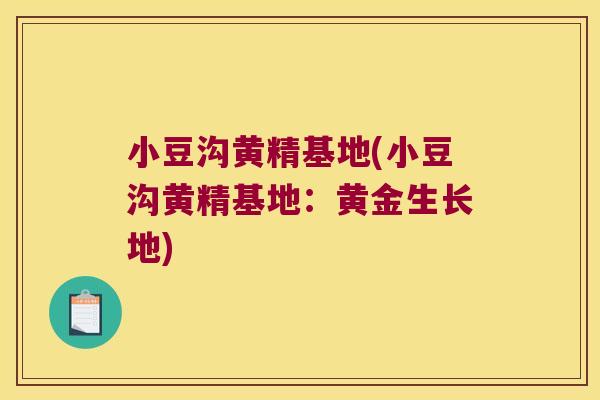 小豆沟黄精基地(小豆沟黄精基地：黄金生长地)