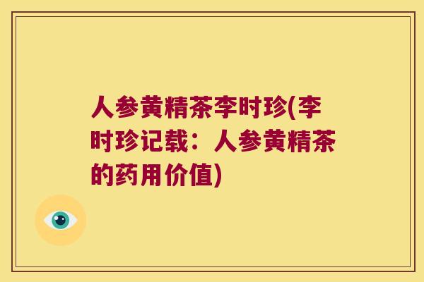 人参黄精茶李时珍(李时珍记载：人参黄精茶的药用价值)