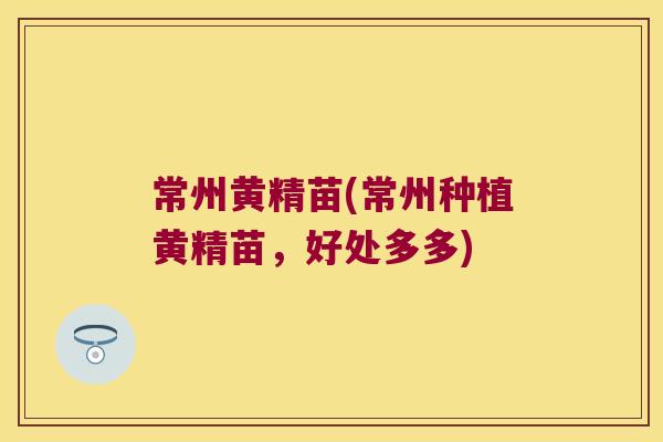 常州黄精苗(常州种植黄精苗,好处多多) 常州黄精苗(常州种植黄精苗,好处多多)
