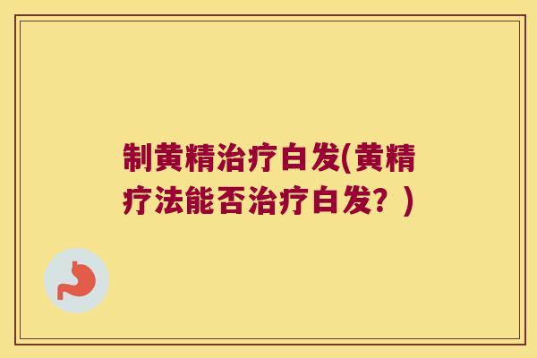 制黄精白发(黄精疗法能否白发？)