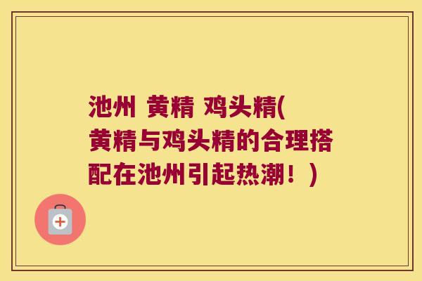 池州 黄精 鸡头精(黄精与鸡头精的合理搭配在池州引起热潮!) 池州 黄精 鸡头精(黄精与鸡头精的合理搭配在池州引起热潮!)