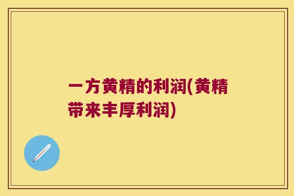 一方黄精的利润(黄精带来丰厚利润) 一方黄精的利润(黄精带来丰厚利润)