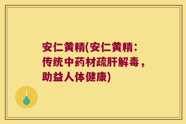 安仁黄精(安仁黄精：传统材疏，助益人体健康)