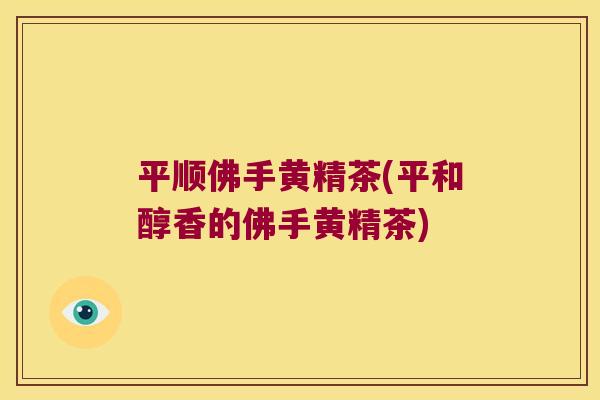 平顺佛手黄精茶(平和醇香的佛手黄精茶)