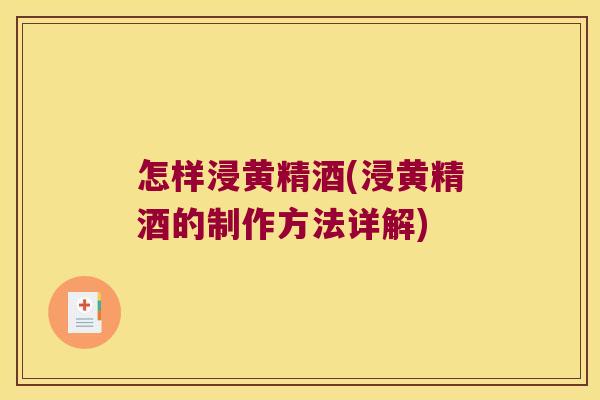 怎样浸黄精酒(浸黄精酒的制作方法详解) 怎样浸黄精酒(浸黄精酒的制作方法详解)
