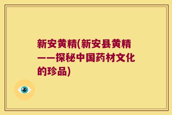 新安黄精(新安县黄精——探秘中国药材文化的珍品)