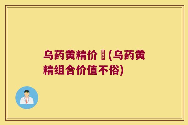 乌药黄精价挌(乌药黄精组合价值不俗)