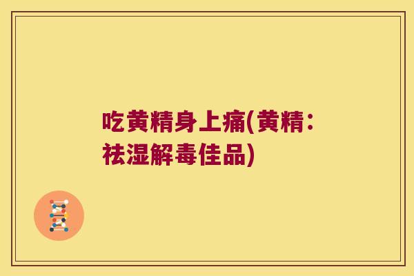 吃黄精身上痛(黄精:祛湿佳品) 吃黄精身上痛(黄精:祛湿佳品)