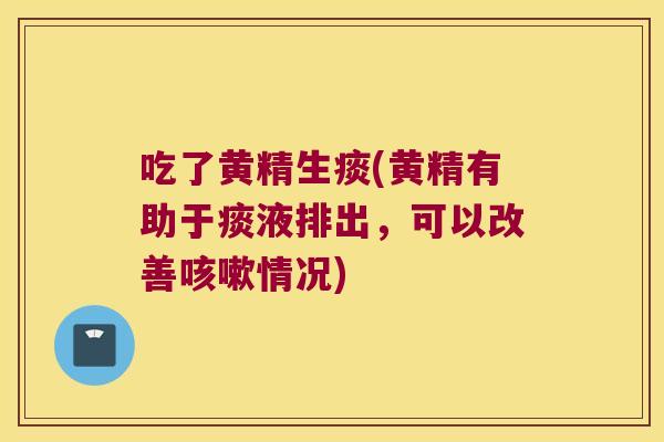 吃了黄精生痰(黄精有助于痰液排出，可以改善情况)