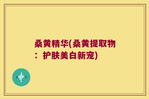 桑黄精华(桑黄提取物：护肤美白新宠)