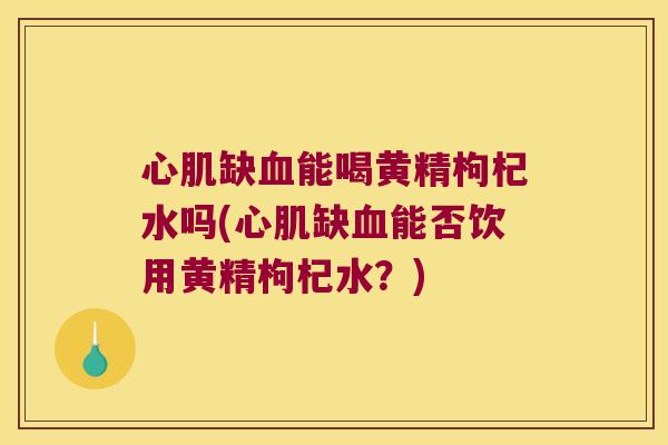 心肌缺能喝黄精枸杞水吗(心肌缺能否饮用黄精枸杞水?) 心肌缺能喝黄精枸杞水吗(心肌缺能否饮用黄精枸杞水?)