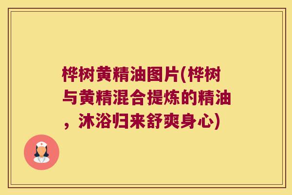 桦树黄精油图片(桦树与黄精混合提炼的精油,沐浴归来舒爽身心) 桦树黄精油图片(桦树与黄精混合提炼的精油,沐浴归来舒爽身心)