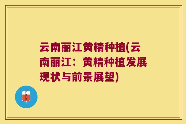 云南丽江黄精种植(云南丽江:黄精种植发展现状与前景展望) 云南丽江黄精种植(云南丽江:黄精种植发展现状与前景展望)