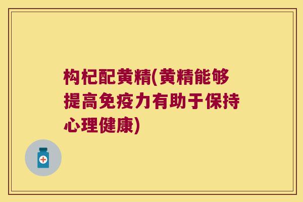 构杞配黄精(黄精能够提高力有助于保持心理健康)
