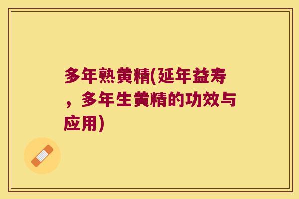 多年熟黄精(延年益寿,多年生黄精的功效与应用) 多年熟黄精(延年益寿,多年生黄精的功效与应用)