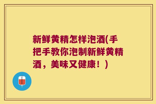 新鲜黄精怎样泡酒(手把手教你泡制新鲜黄精酒，美味又健康！)