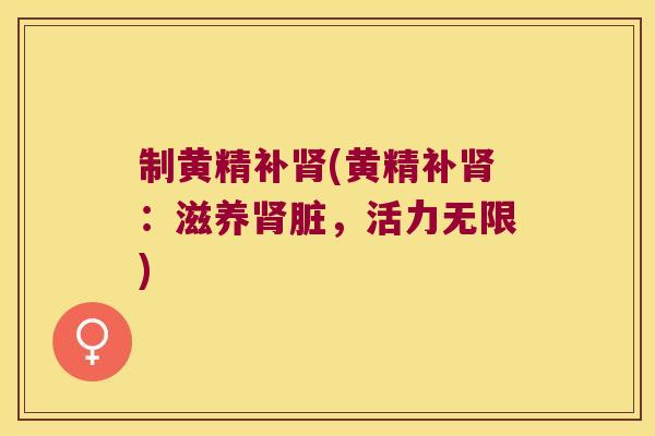 制黄精补(黄精补:滋养脏,活力无限) 制黄精补(黄精补:滋养脏,活力无限)