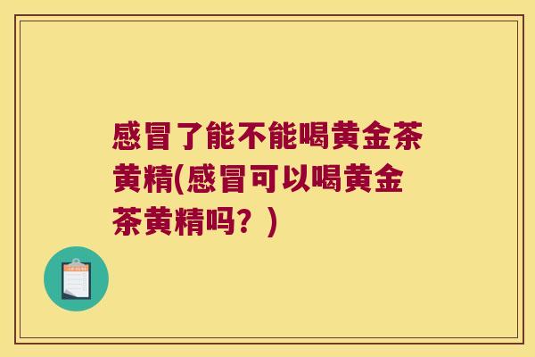 了能不能喝黄金茶黄精(可以喝黄金茶黄精吗？)