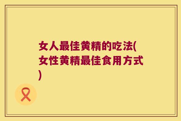 女人佳黄精的吃法(女性黄精佳食用方式) 女人佳黄精的吃法(女性黄精佳食用方式)