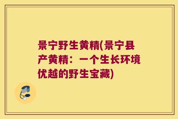 景宁野生黄精(景宁县产黄精:一个生长环境优越的野生宝藏) 景宁野生黄精(景宁县产黄精:一个生长环境优越的野生宝藏)