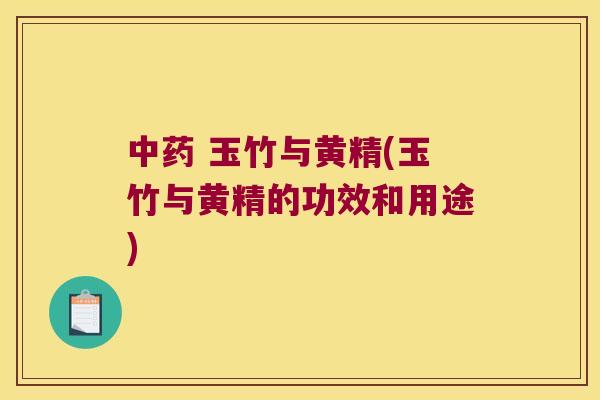 玉竹与黄精(玉竹与黄精的功效和用途) 玉竹与黄精(玉竹与黄精的功效和用途)