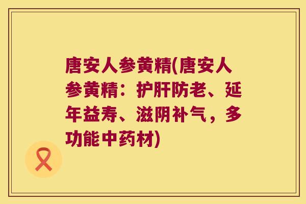 唐安人参黄精(唐安人参黄精：防老、延年益寿、滋阴，多功能材)