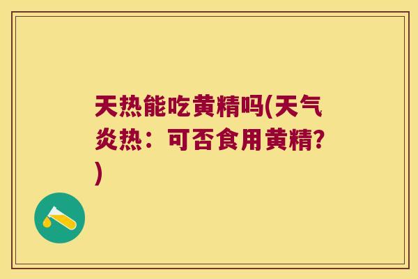 天热能吃黄精吗(天气炎热:可否食用黄精?) 天热能吃黄精吗(天气炎热:可否食用黄精?)