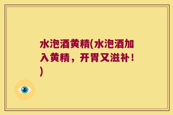 水泡酒黄精(水泡酒加入黄精，开胃又滋补！)