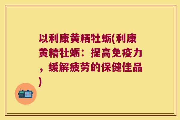 以利康黄精牡蛎(利康黄精牡蛎:提高力,缓解疲劳的保健佳品) 以利康黄精牡蛎(利康黄精牡蛎:提高力,缓解疲劳的保健佳品)