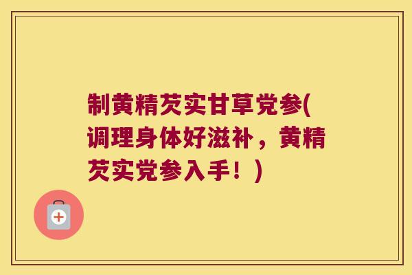 制黄精芡实甘草党参(调理身体好滋补，黄精芡实党参入手！)