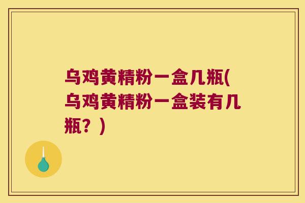 乌鸡黄精粉一盒几瓶(乌鸡黄精粉一盒装有几瓶？)