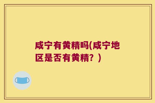 咸宁有黄精吗(咸宁地区是否有黄精?) 咸宁有黄精吗(咸宁地区是否有黄精?)