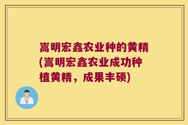 嵩明宏鑫农业种的黄精(嵩明宏鑫农业成功种植黄精，成果丰硕)