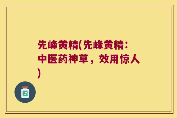 先峰黄精(先峰黄精：中医药神草，效用惊人)