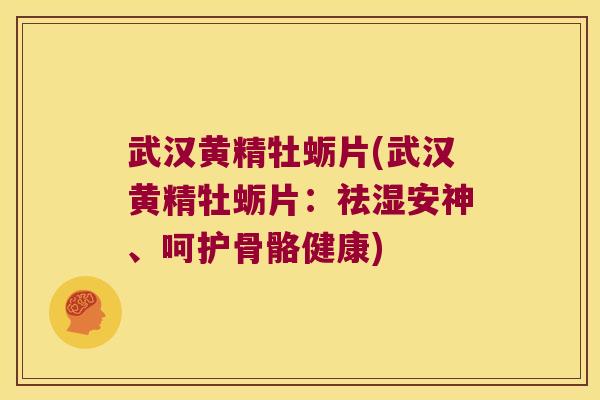 武汉黄精牡蛎片(武汉黄精牡蛎片:祛湿安神、呵护骨骼健康) 武汉黄精牡蛎片(武汉黄精牡蛎片:祛湿安神、呵护骨骼健康)