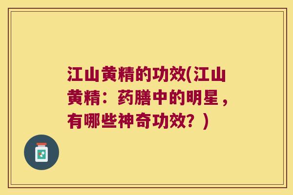 江山黄精的功效(江山黄精:药膳中的明星,有哪些神奇功效?) 江山黄精的功效(江山黄精:药膳中的明星,有哪些神奇功效?)
