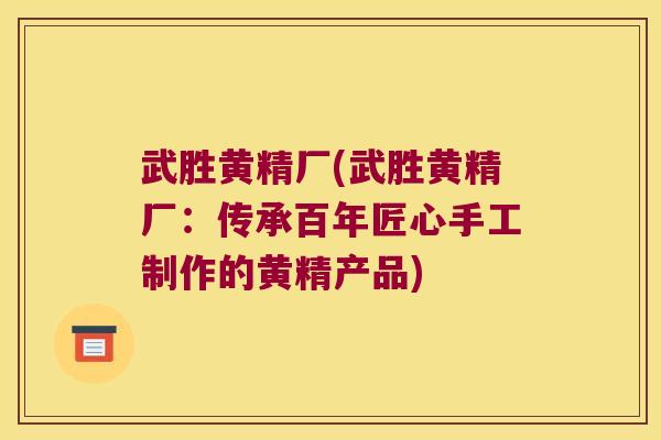 武胜黄精厂(武胜黄精厂：传承百年匠心手工制作的黄精产品)