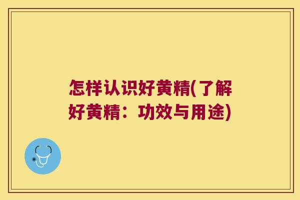 怎样认识好黄精(了解好黄精：功效与用途)