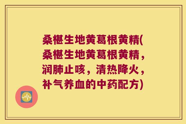 桑椹生地黄葛根黄精(桑椹生地黄葛根黄精，润止咳，清热降火，的配方)