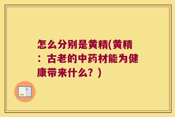 怎么分别是黄精(黄精：古老的材能为健康带来什么？)