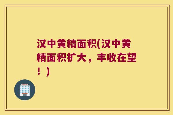 汉中黄精面积(汉中黄精面积扩大,丰收在望!) 汉中黄精面积(汉中黄精面积扩大,丰收在望!)
