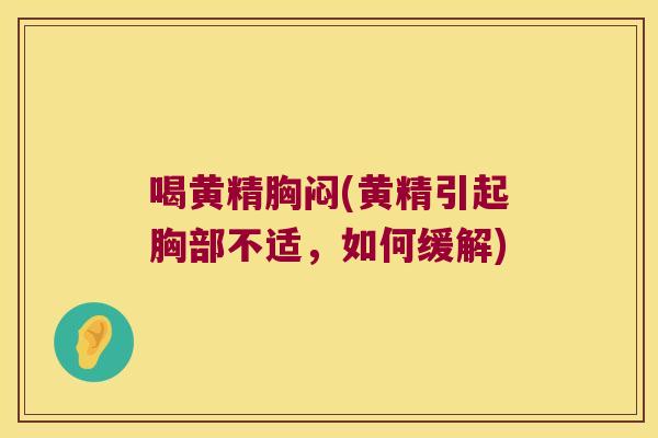 喝黄精胸闷(黄精引起胸部不适,如何缓解) 喝黄精胸闷(黄精引起胸部不适,如何缓解)