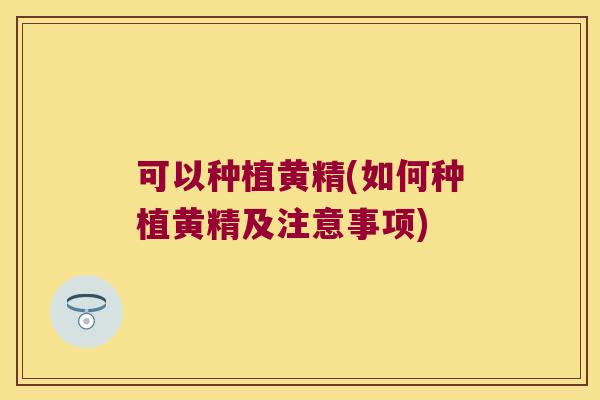 可以种植黄精(如何种植黄精及注意事项) 可以种植黄精(如何种植黄精及注意事项)