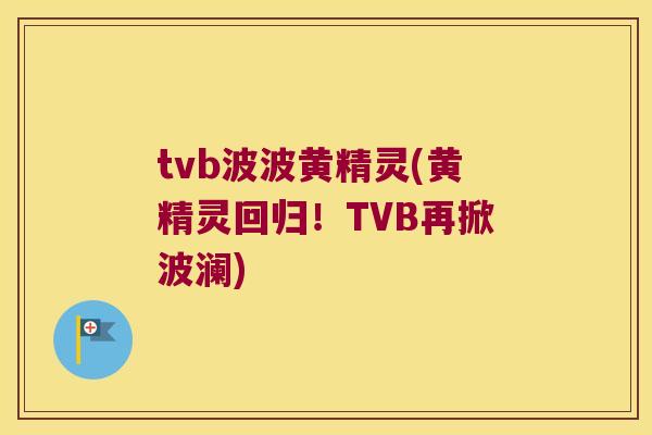 tvb波波黄精灵(黄精灵回归!TVB再掀波澜) tvb波波黄精灵(黄精灵回归!TVB再掀波澜)