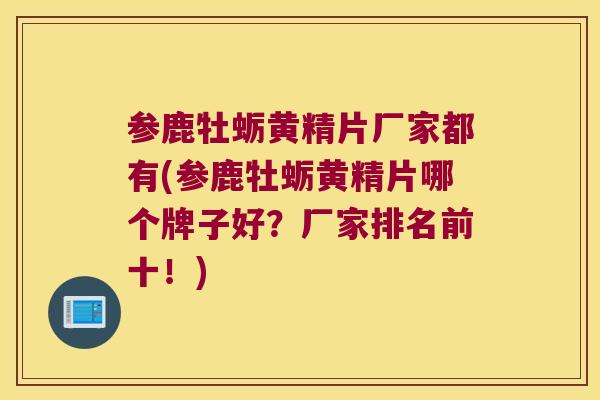 参鹿牡蛎黄精片厂家都有(参鹿牡蛎黄精片哪个牌子好？厂家排名前十！)