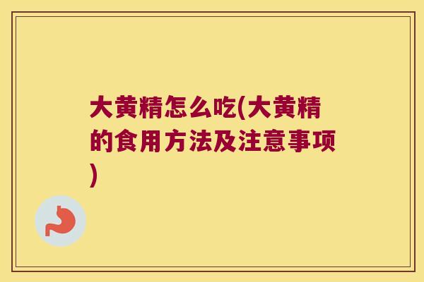 大黄精怎么吃(大黄精的食用方法及注意事项)