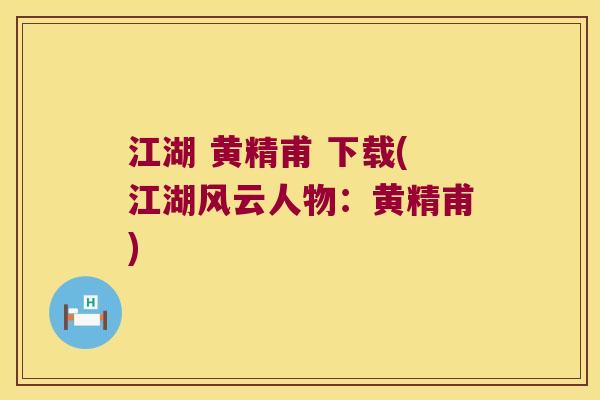 江湖 黄精甫 下载(江湖风云人物:黄精甫) 江湖 黄精甫 下载(江湖风云人物:黄精甫)