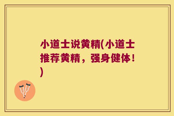 小道士说黄精(小道士推荐黄精,强身健体!) 小道士说黄精(小道士推荐黄精,强身健体!)
