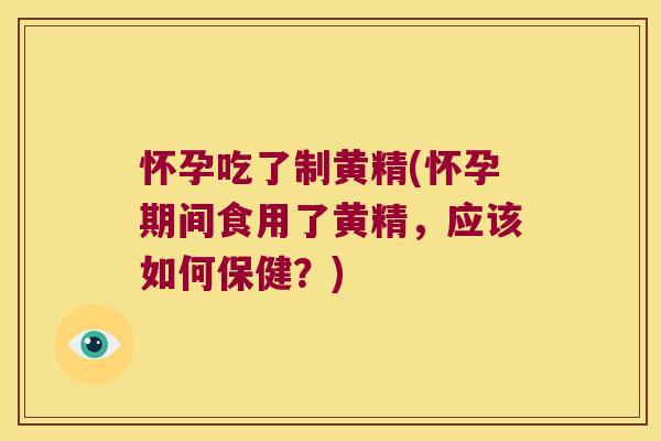 怀孕吃了制黄精(怀孕期间食用了黄精,应该如何保健?) 怀孕吃了制黄精(怀孕期间食用了黄精,应该如何保健?)
